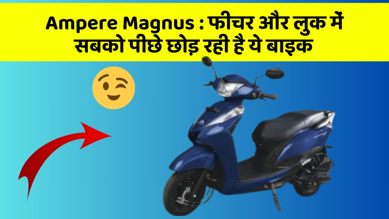 Ampere Magnus : फीचर और लुक में सबको पीछे छोड़ रही है ये बाइक