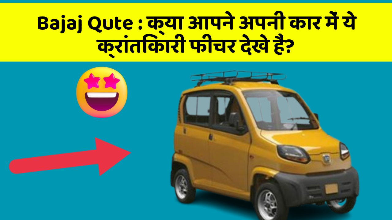 Bajaj Qute : क्या आपने अपनी कार में ये क्रांतिकारी फीचर देखे हैं?