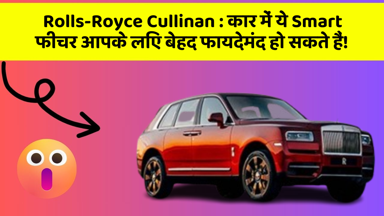 Rolls-Royce Cullinan : कार में ये Smart फीचर आपके लिए बेहद फायदेमंद हो सकते हैं!