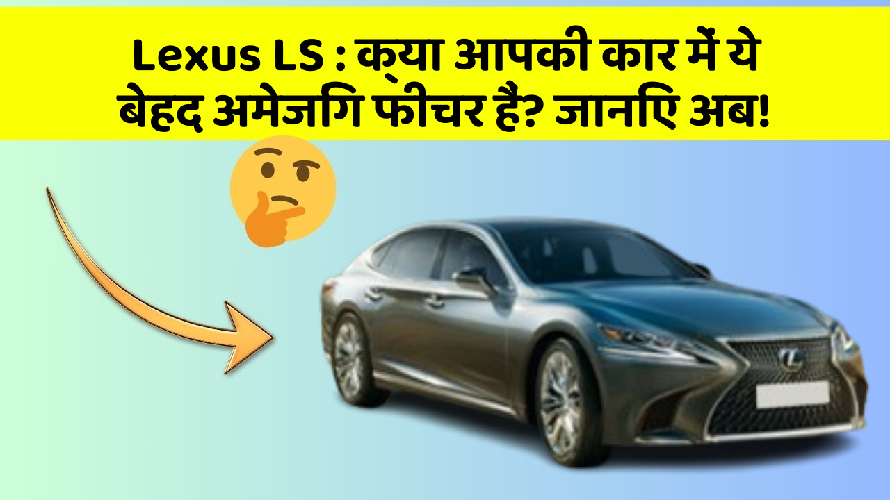 Lexus LS : क्या आपकी कार में ये बेहद अमेजिंग फीचर हैं? जानिए अब!