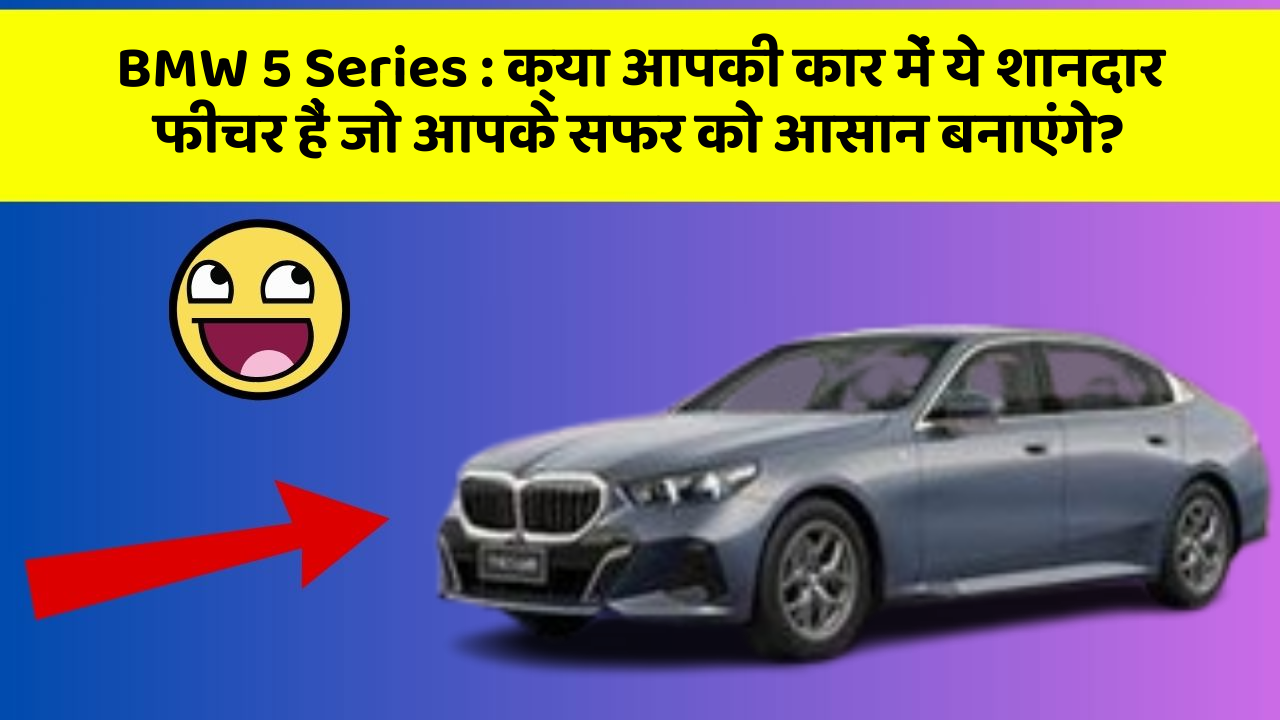 BMW 5 Series : क्या आपकी कार में ये शानदार फीचर हैं जो आपके सफर को आसान बनाएंगे?