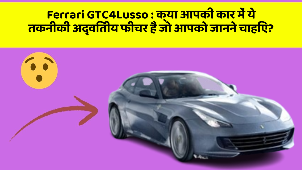 Ferrari GTC4Lusso: क्या आपकी कार में ये तकनीकी अद्वितीय फीचर हैं जो आपको जानने चाहिए?