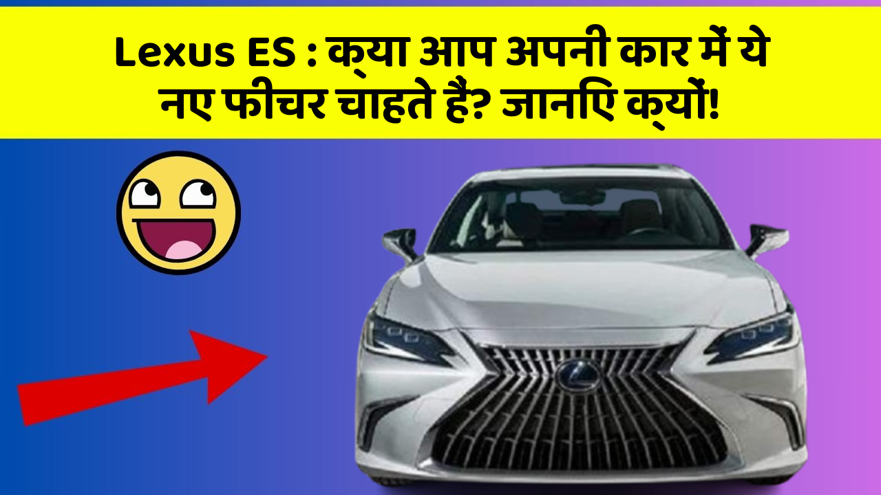 Lexus ES: क्या आप अपनी कार में ये नए फीचर चाहते हैं? जानिए क्यों!