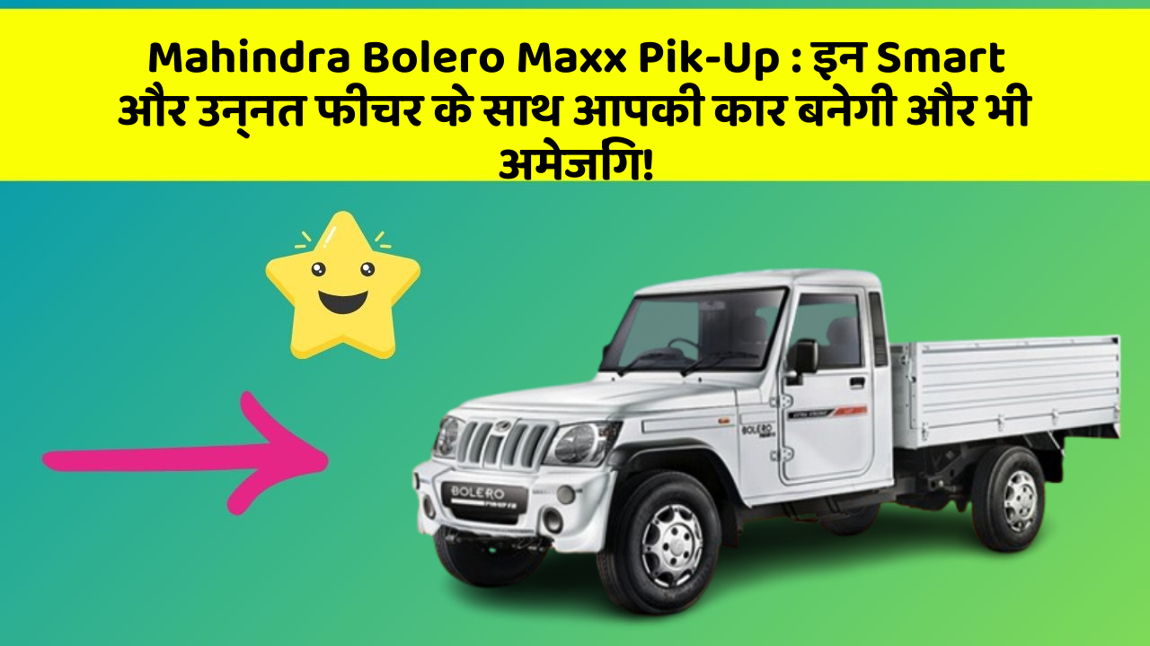 Mahindra Bolero Maxx Pik-Up: इन Smart और उन्नत फीचर के साथ आपकी कार बनेगी और भी अमेजिंग!