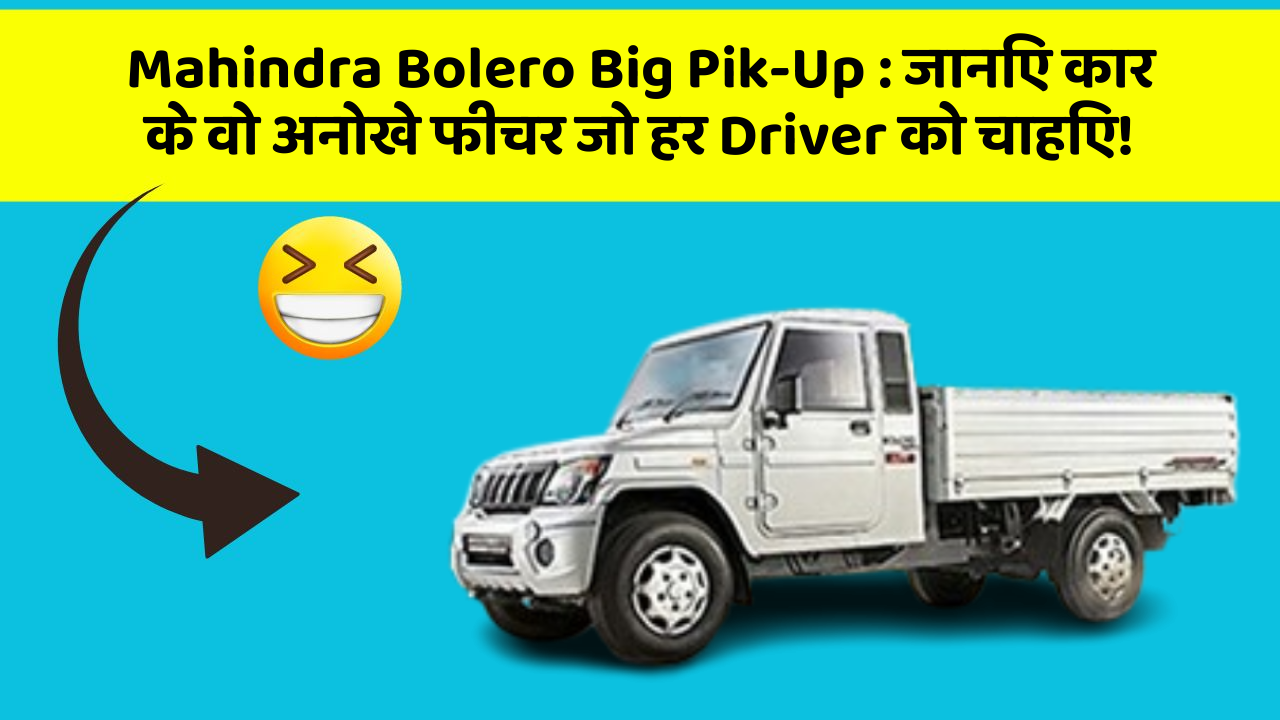 Mahindra Bolero Big Pik-Up : जानिए कार के वो अनोखे फीचर जो हर Driver को चाहिए!