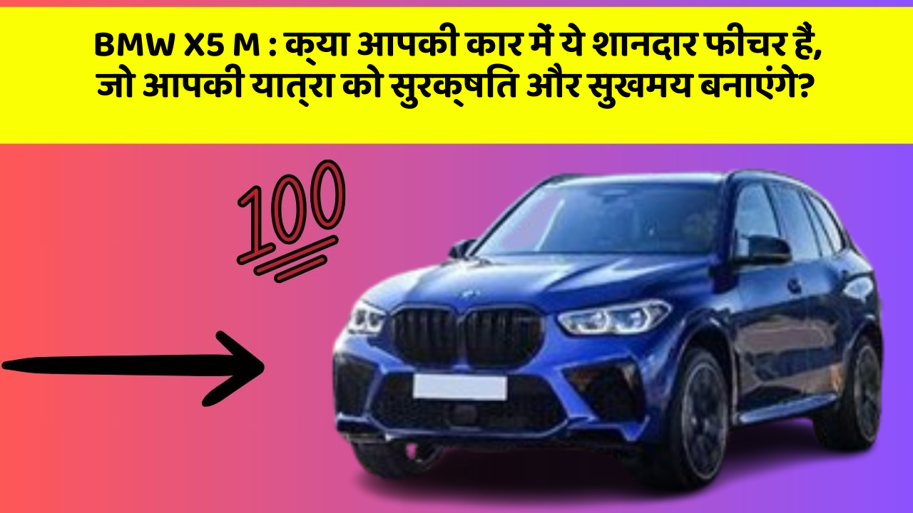 BMW X5 M : क्या आपकी कार में ये शानदार फीचर हैं, जो आपकी यात्रा को सुरक्षित और सुखमय बनाएंगे?