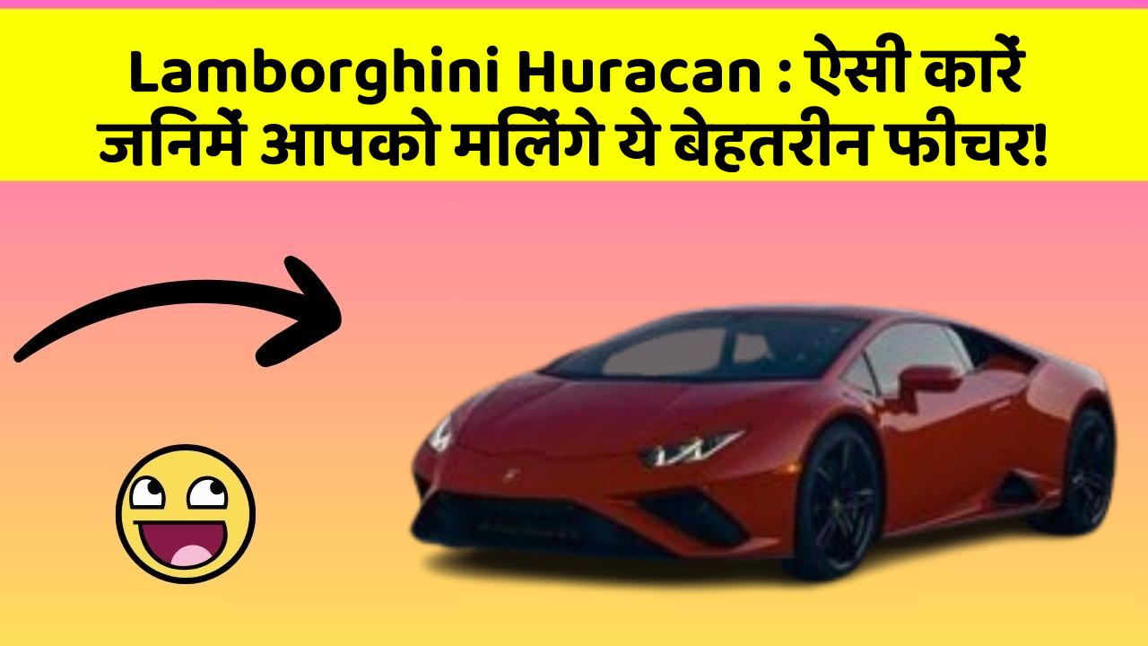 Lamborghini Huracan: ऐसी कारें जिनमें आपको मिलेंगे ये बेहतरीन फीचर!
