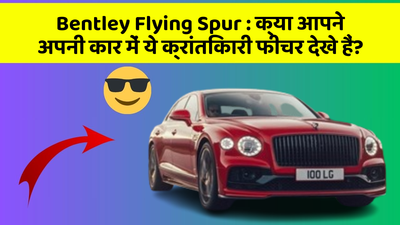 Bentley Flying Spur : क्या आपने अपनी कार में ये क्रांतिकारी फीचर देखे हैं?