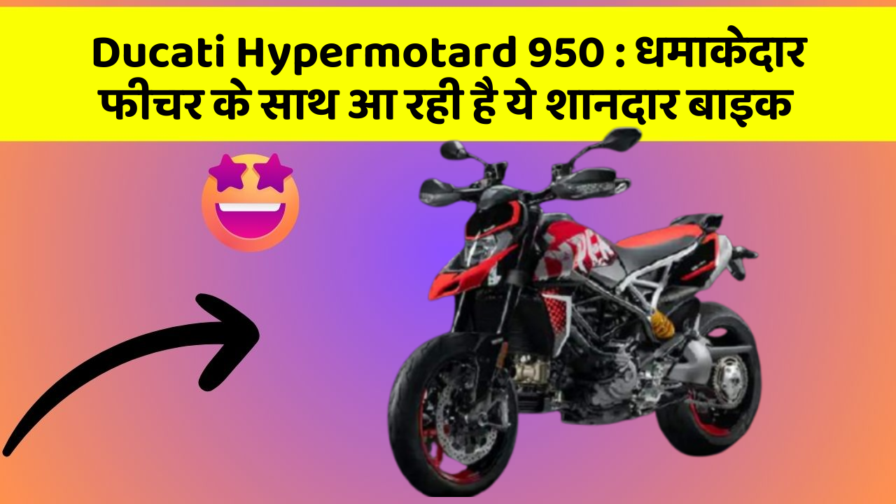Ducati Hypermotard 950 : धमाकेदार फीचर के साथ आ रही है ये शानदार बाइक