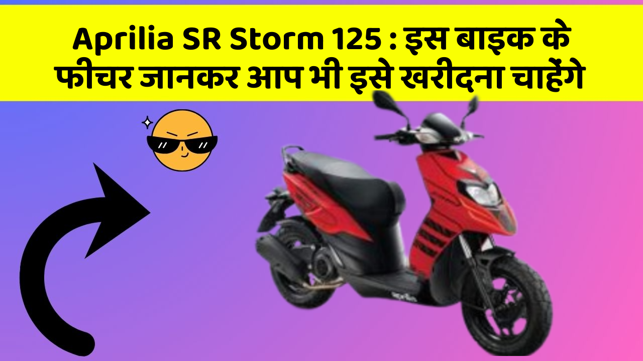 Aprilia SR Storm 125:इस बाइक के फीचर जानकर आप भी इसे खरीदना चाहेंगे