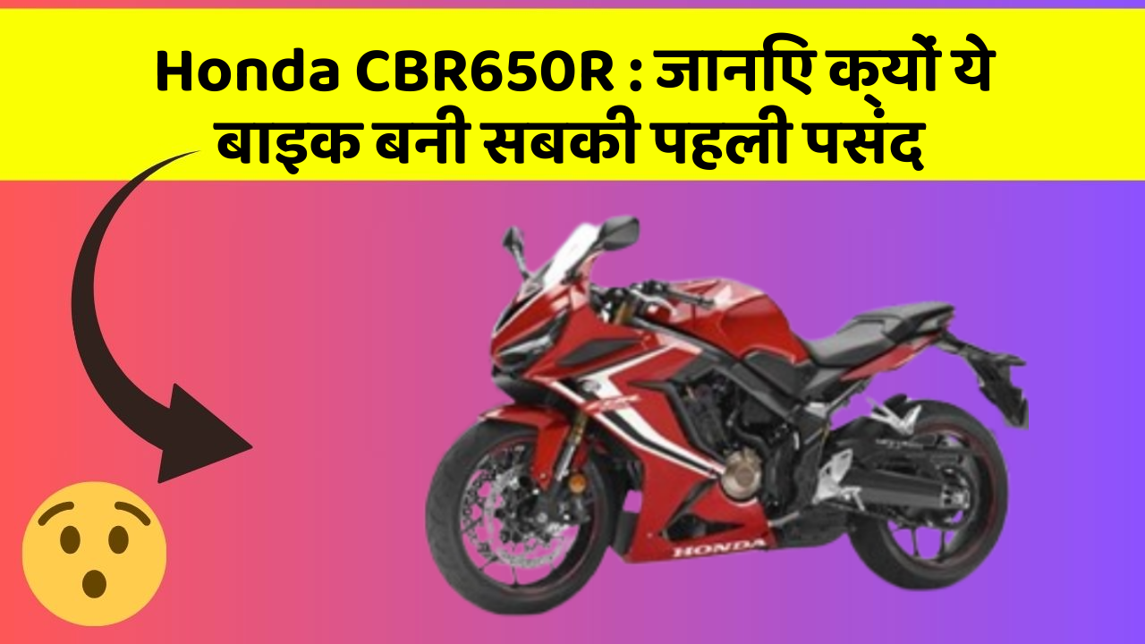 Honda CBR650R: जानिए क्यों ये बाइक बनी सबकी पहली पसंद