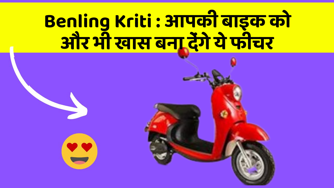Benling Kriti : आपकी बाइक को और भी खास बना देंगे ये फीचर Benling Kriti : आपकी बाइक को और भी खास बना देंगे ये फीचर