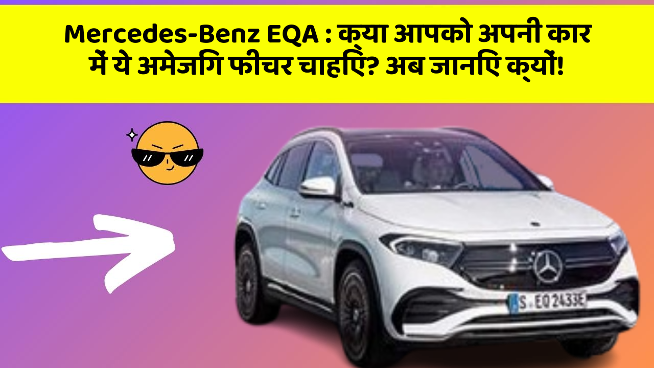 Mercedes-Benz EQA : क्या आपको अपनी कार में ये अमेजिंग फीचर चाहिए? अब जानिए क्यों!