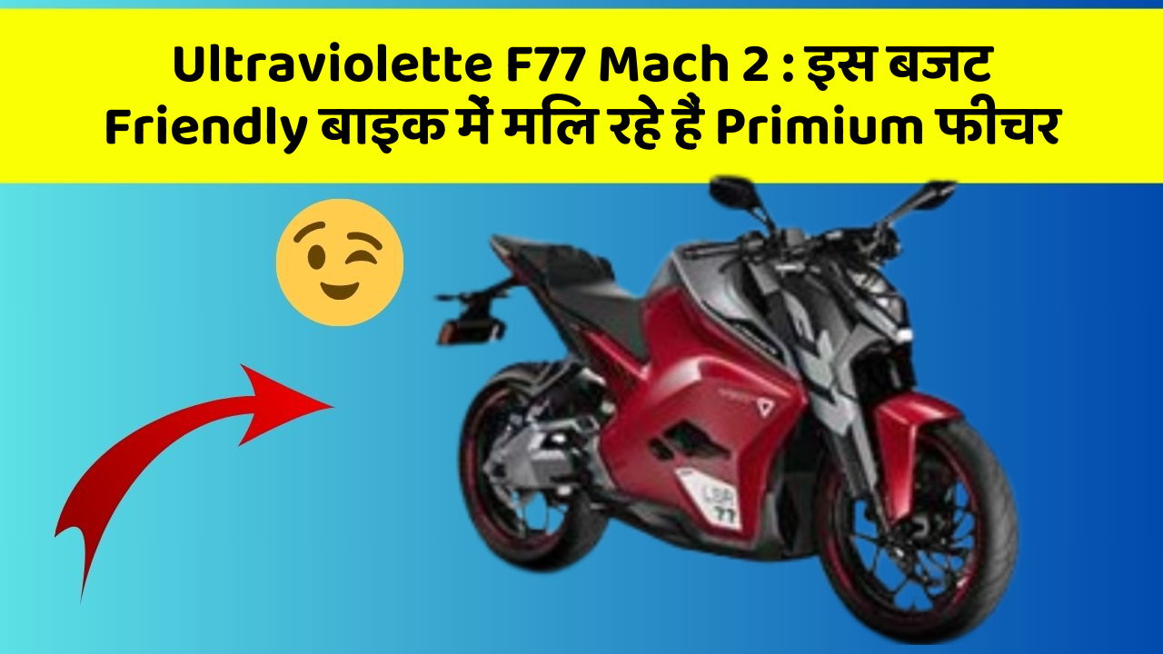Ultraviolette F77 Mach 2 : इस बजट Friendly बाइक में मिल रहे हैं Primium फीचर