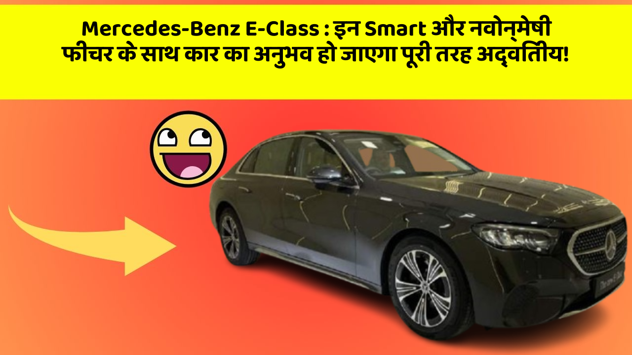 Mercedes-Benz E-Class : इन Smart और नवोन्मेषी फीचर के साथ कार का अनुभव हो जाएगा पूरी तरह अद्वितीय! Mercedes-Benz E-Class : इन Smart और नवोन्मेषी फीचर के साथ कार का अनुभव हो जाएगा पूरी तरह अद्वितीय!
