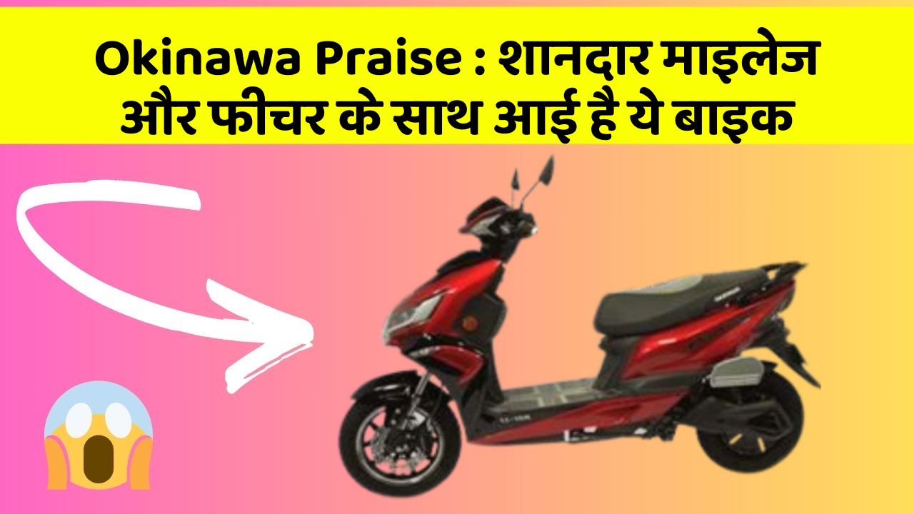 Okinawa Praise : शानदार माइलेज और फीचर के साथ आई है ये बाइक