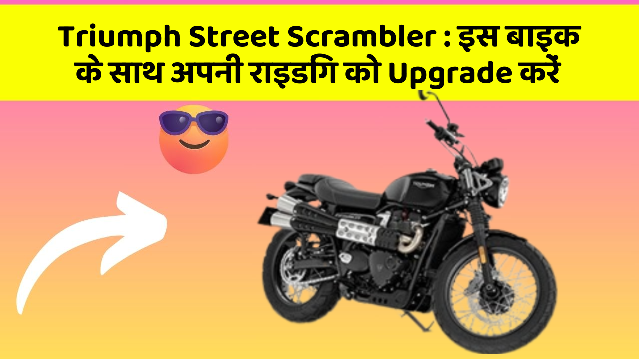 Triumph Street Scrambler : इस बाइक के साथ अपनी राइडिंग को Upgrade करें