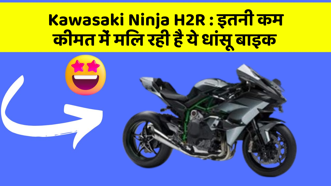 Kawasaki Ninja H2R : इतनी कम कीमत में मिल रही है ये धांसू बाइक
