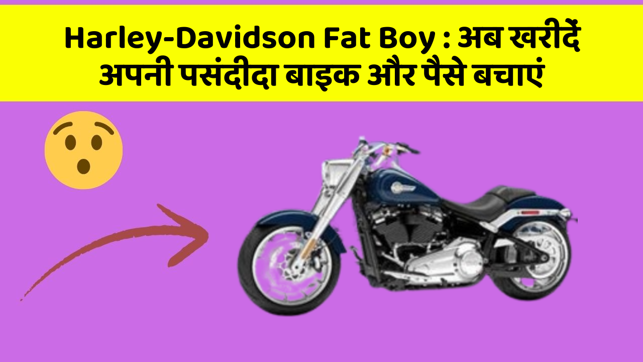 Harley-Davidson Fat Boy : अब खरीदें अपनी पसंदीदा बाइक और पैसे बचाएं