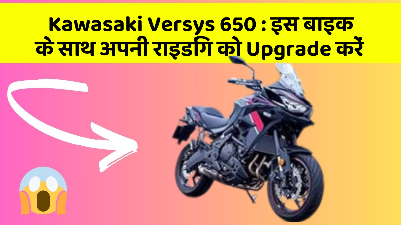 Kawasaki Versys 650 : इस बाइक के साथ अपनी राइडिंग को Upgrade करें
