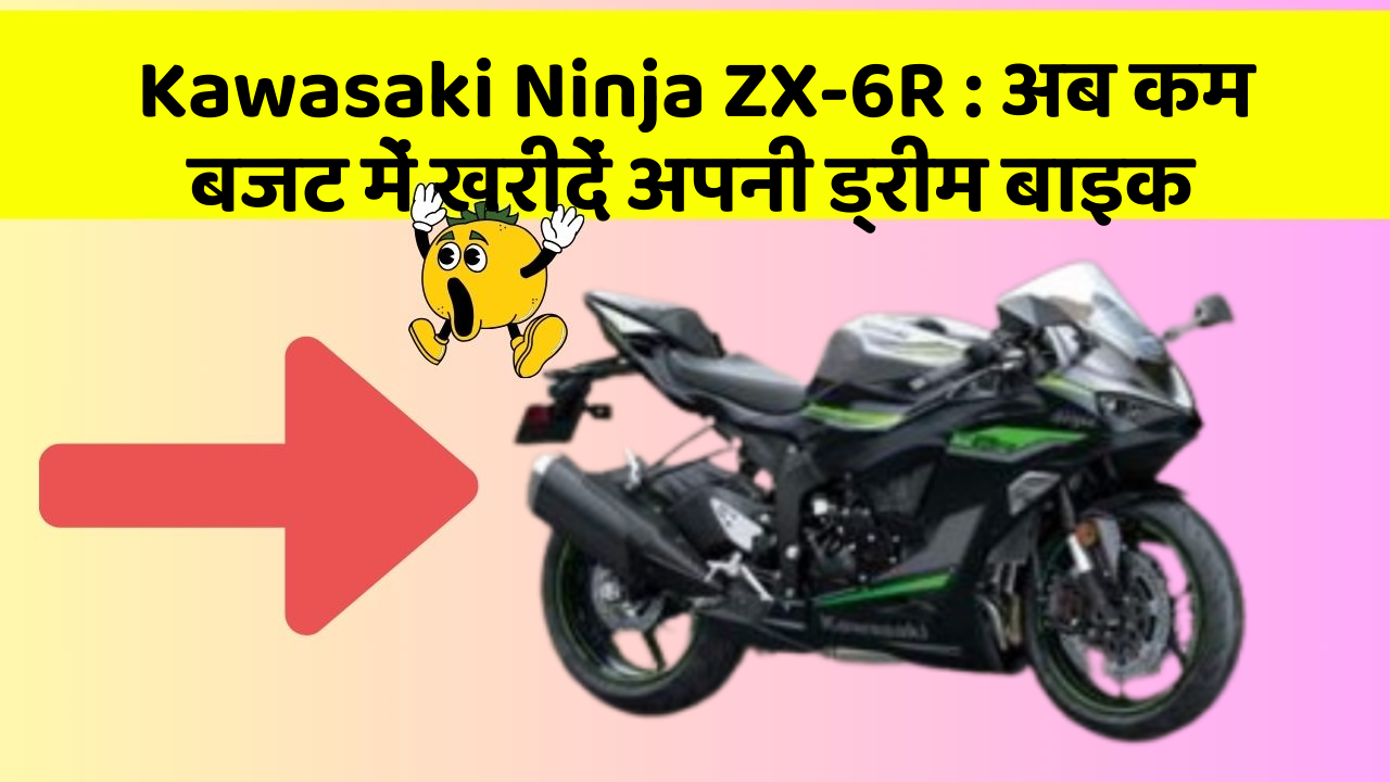 Kawasaki Ninja ZX-6R : अब कम बजट में खरीदें अपनी ड्रीम बाइक