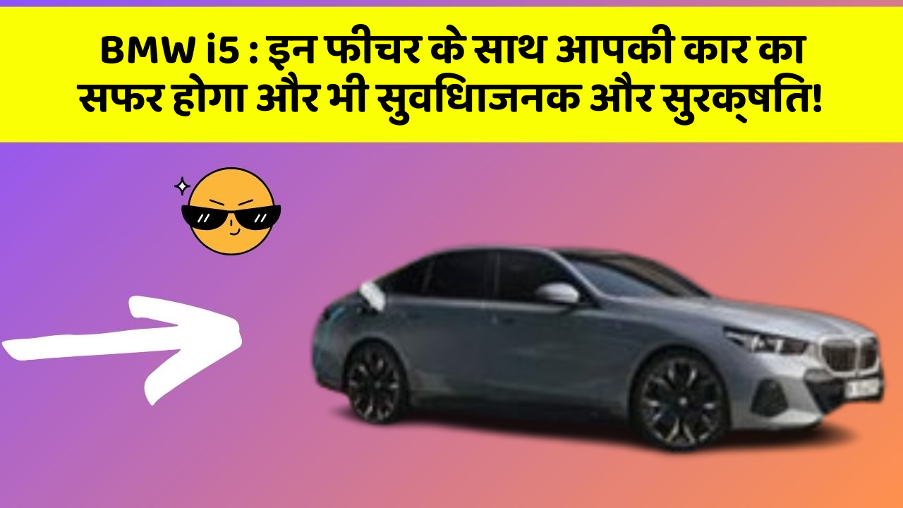 BMW i5:इन फीचर के साथ आपकी कार का सफर होगा और भी सुविधाजनक और सुरक्षित!