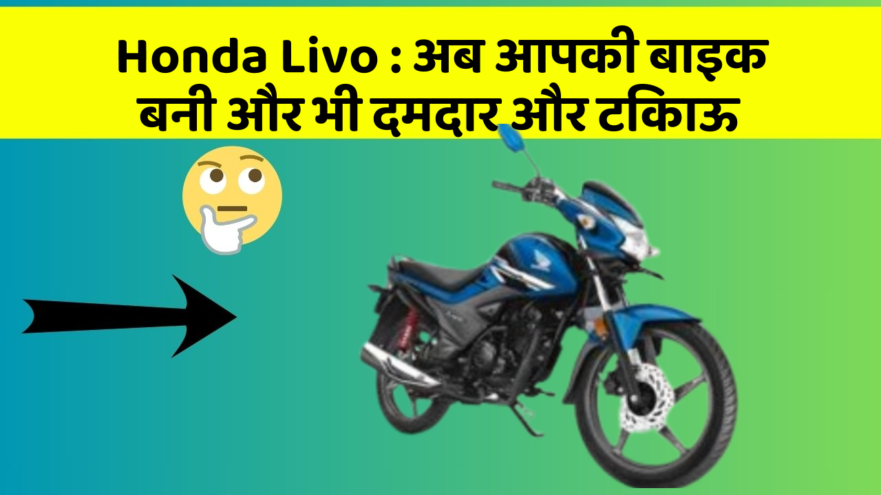 Honda Livo : अब आपकी बाइक बनी और भी दमदार और टिकाऊ