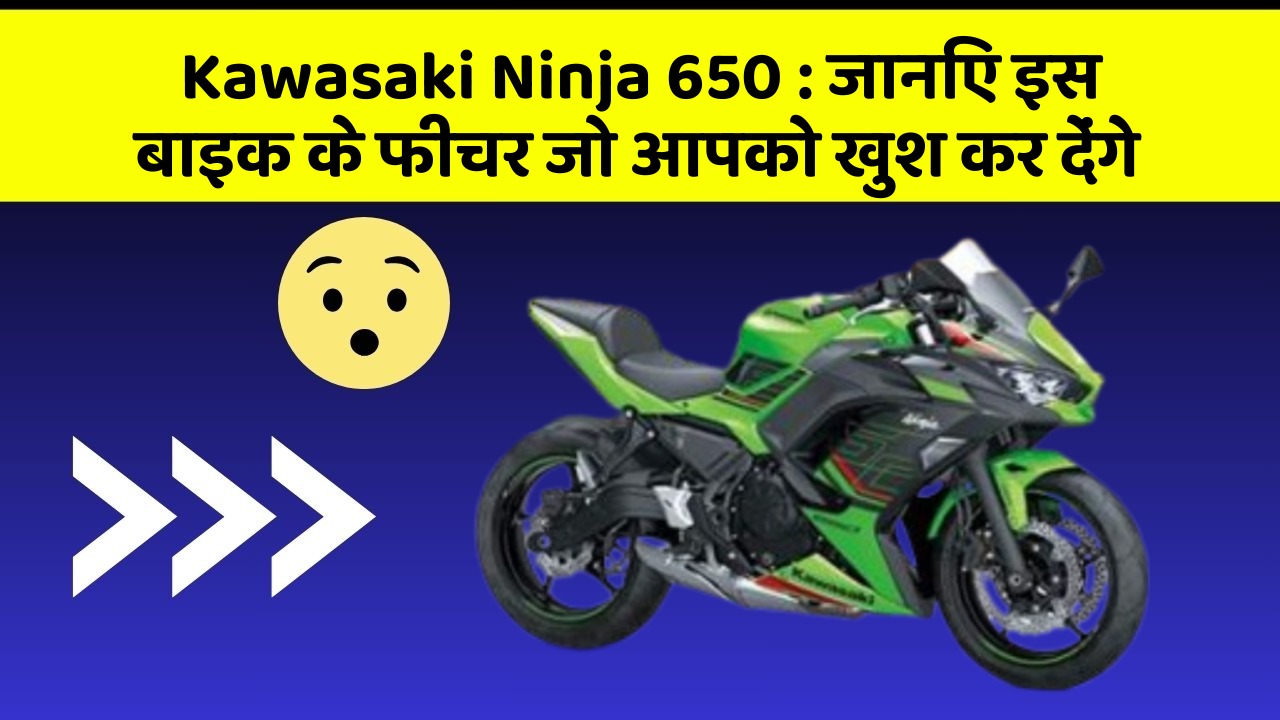 Kawasaki Ninja 650: जानिए इस बाइक के फीचर जो आपको खुश कर देंगे