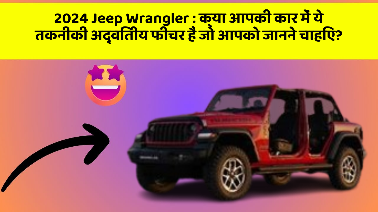 2024 Jeep Wrangler : क्या आपकी कार में ये तकनीकी अद्वितीय फीचर हैं जो आपको जानने चाहिए?