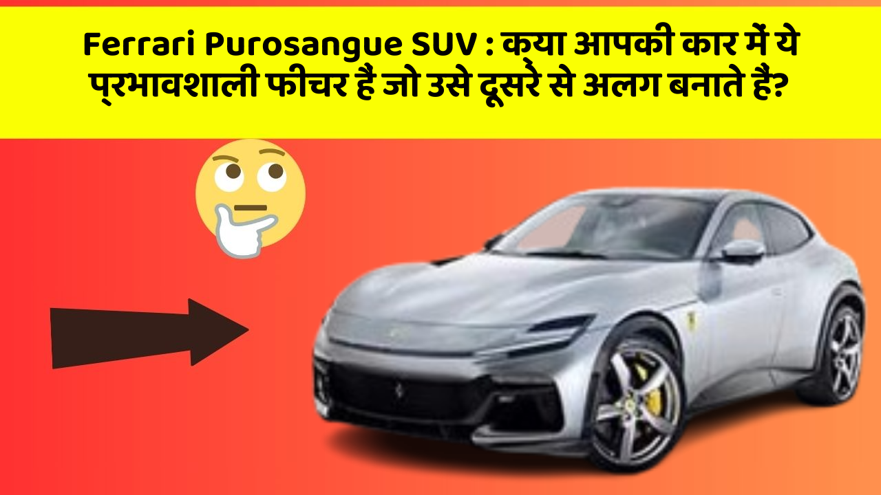 Ferrari Purosangue SUV : क्या आपकी कार में ये प्रभावशाली फीचर हैं जो उसे दूसरे से अलग बनाते हैं?