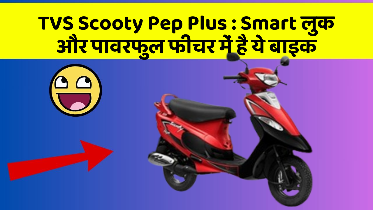 TVS Scooty Pep Plus : Smart लुक और पावरफुल फीचर में है ये बाइक