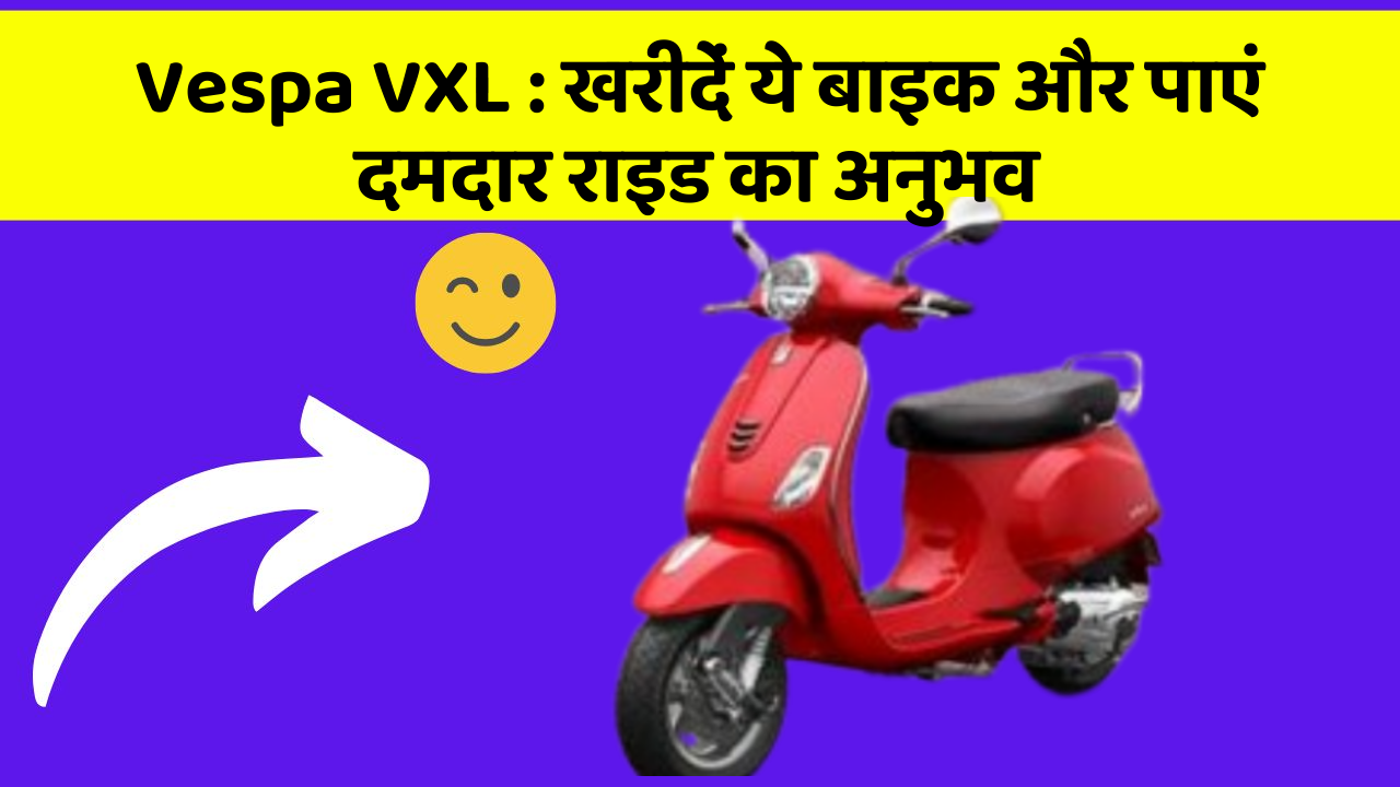 Vespa VXL : खरीदें ये बाइक और पाएं दमदार राइड का अनुभव