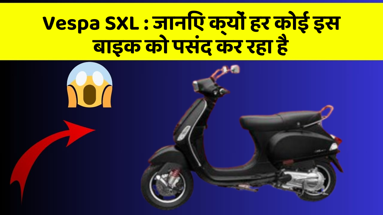 Vespa SXL : जानिए क्यों हर कोई इस बाइक को पसंद कर रहा है