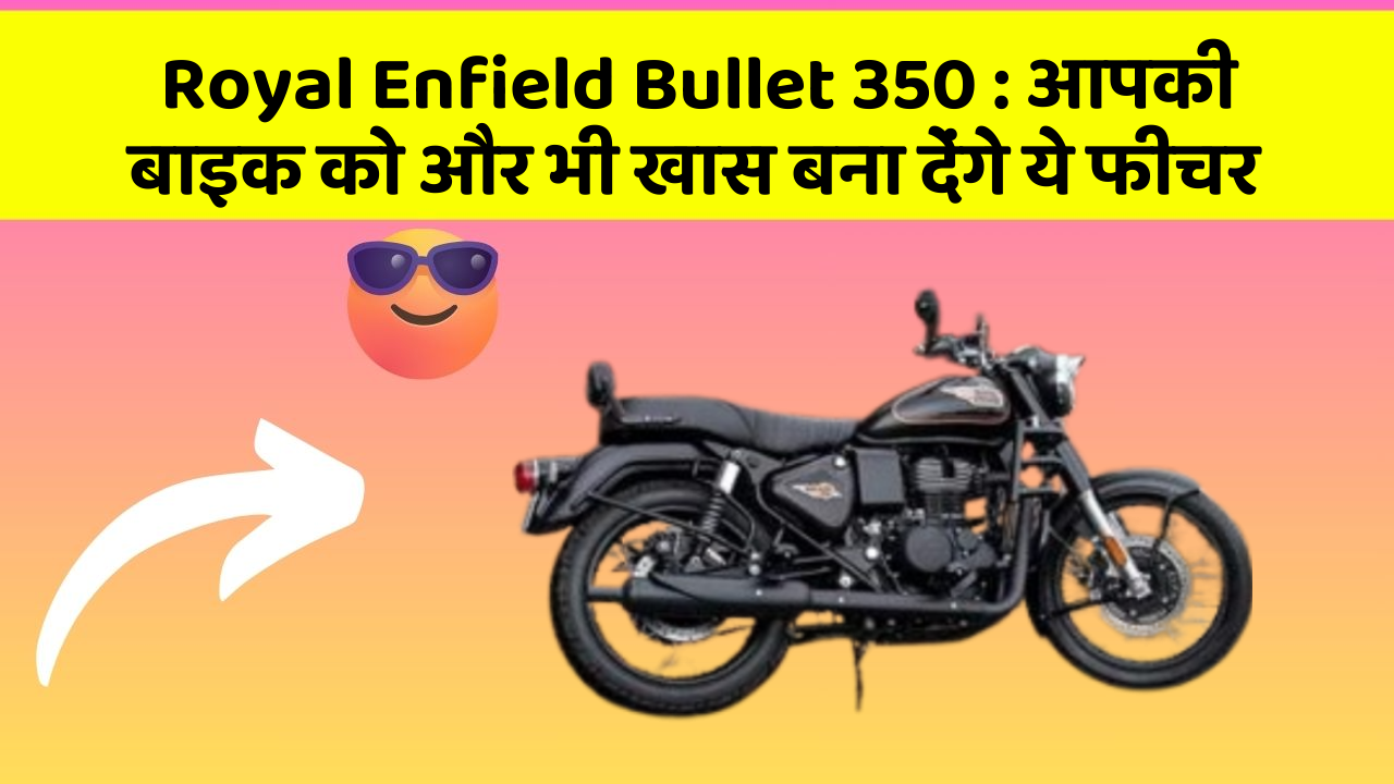 Royal Enfield Bullet 350 : आपकी बाइक को और भी खास बना देंगे ये फीचर