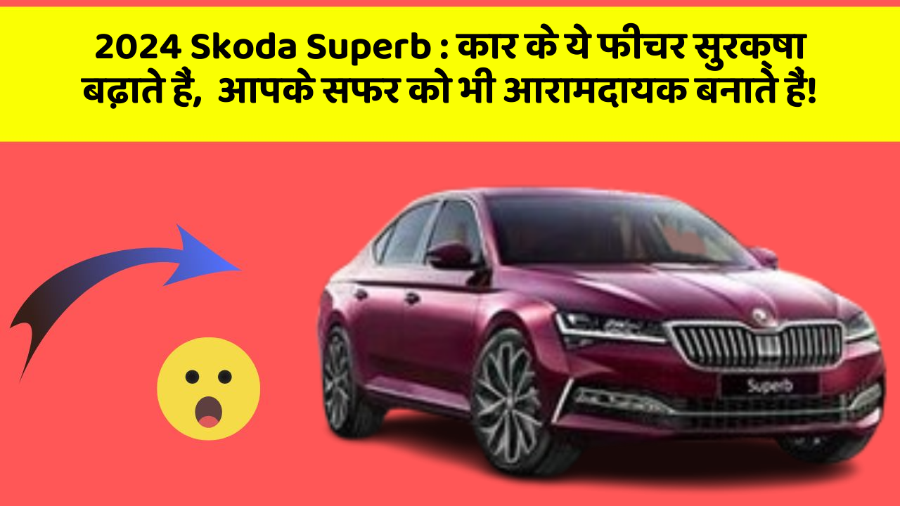2024 Skoda Superb : कार के ये फीचर सुरक्षा बढ़ाते हैं,  आपके सफर को भी आरामदायक बनाते हैं!