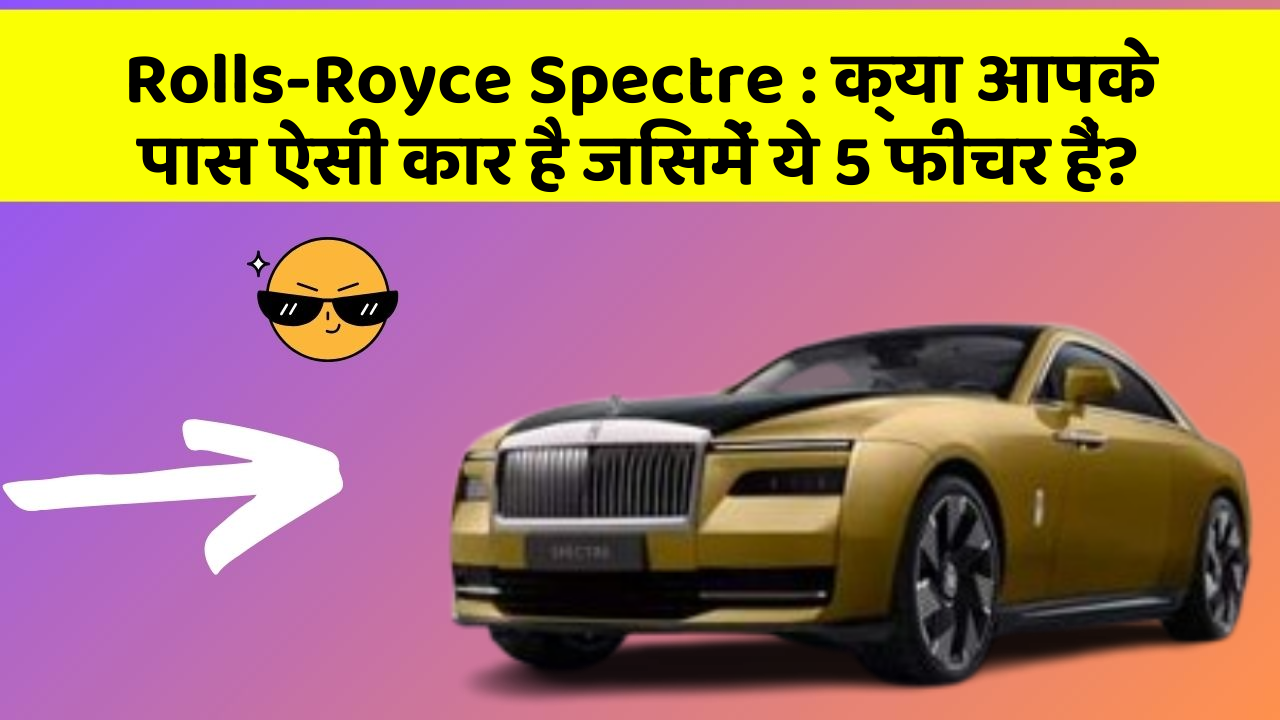Rolls-Royce Spectre: क्या आपके पास ऐसी कार है जिसमें ये 5 फीचर हैं?