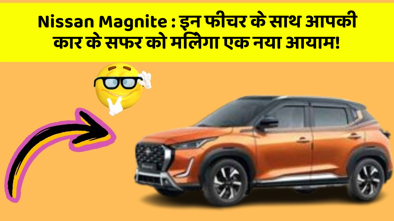 Nissan Magnite : इन फीचर के साथ आपकी कार के सफर को मिलेगा एक नया आयाम! Nissan Magnite : इन फीचर के साथ आपकी कार के सफर को मिलेगा एक नया आयाम!