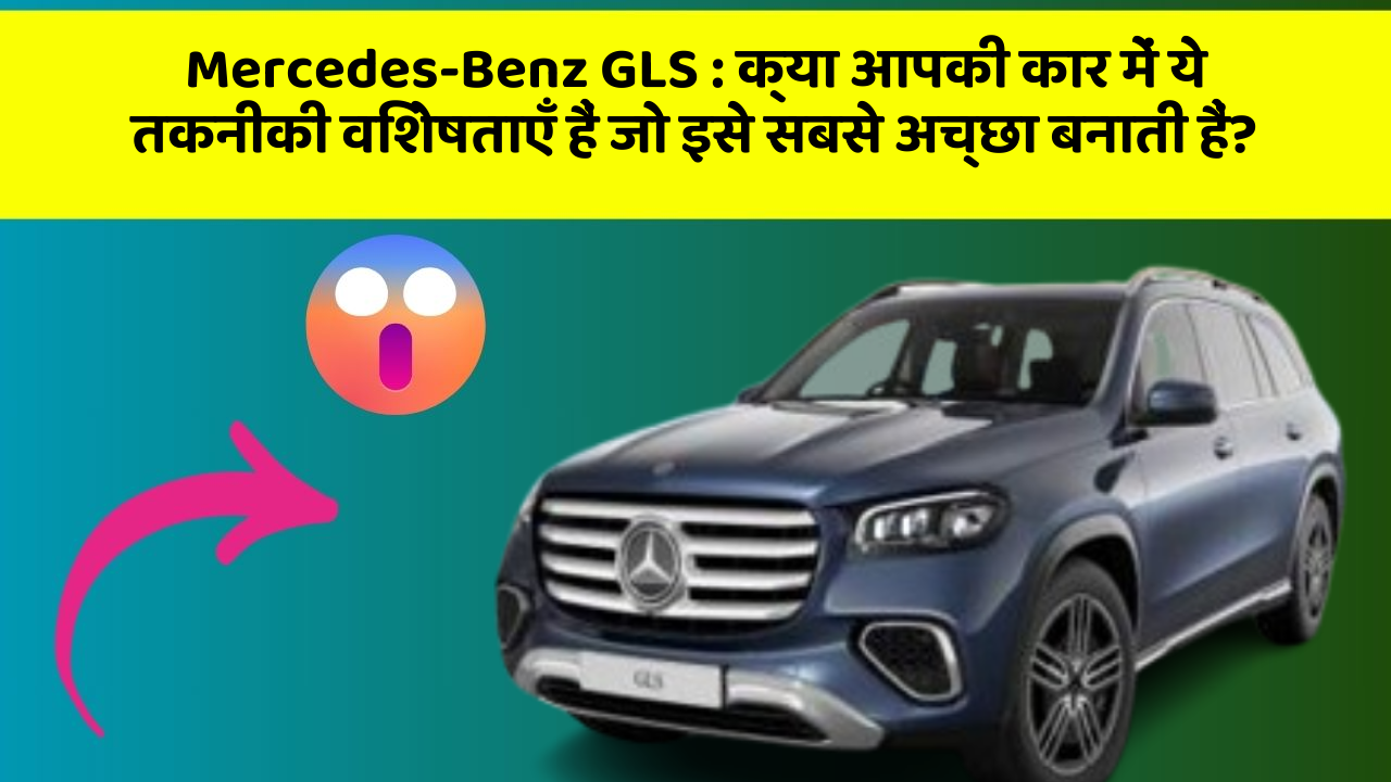 Mercedes-Benz GLS : क्या आपकी कार में ये तकनीकी विशेषताएँ हैं जो इसे सबसे अच्छा बनाती हैं?