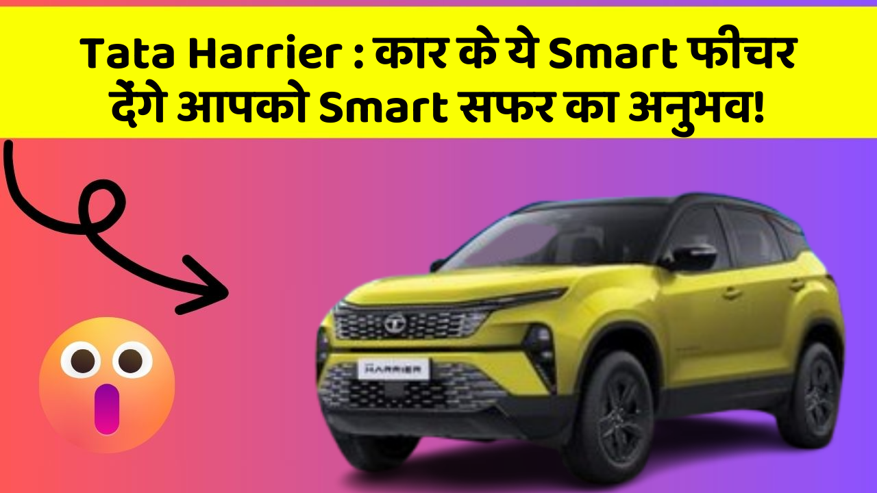 Tata Harrier : कार के ये Smart फीचर देंगे आपको Smart सफर का अनुभव!
