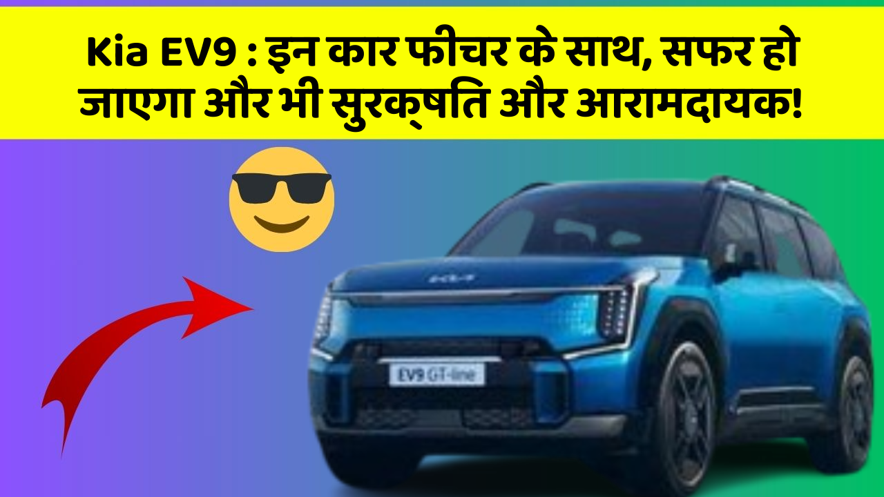 Kia EV9 : इन कार फीचर के साथ, सफर हो जाएगा और भी सुरक्षित और आरामदायक!