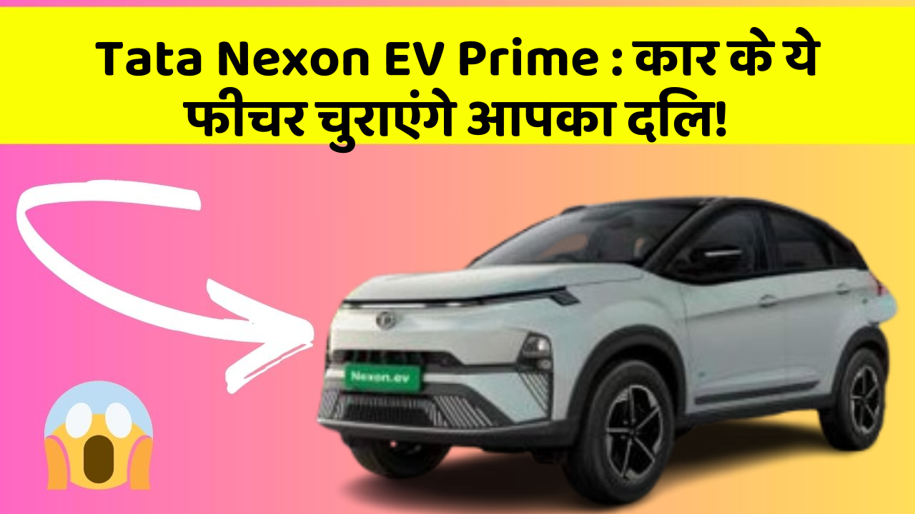 Tata Nexon EV Prime:कार के ये फीचर चुराएंगे आपका दिल!