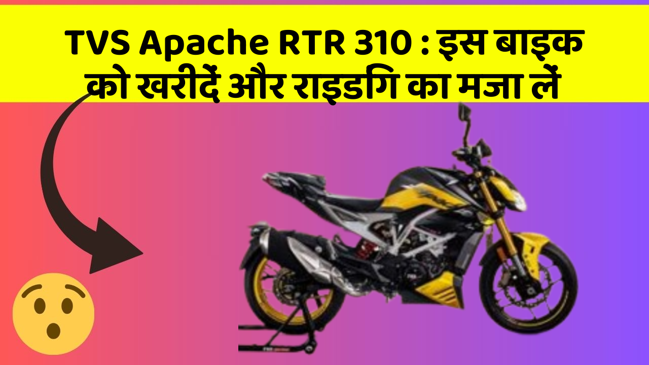 TVS Apache RTR 310 : इस बाइक को खरीदें और राइडिंग का मजा लें