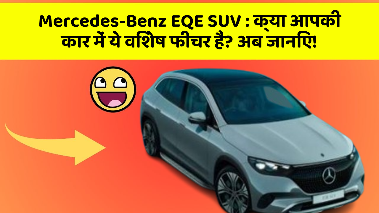 Mercedes-Benz EQE SUV : क्या आपकी कार में ये विशेष फीचर हैं? अब जानिए!