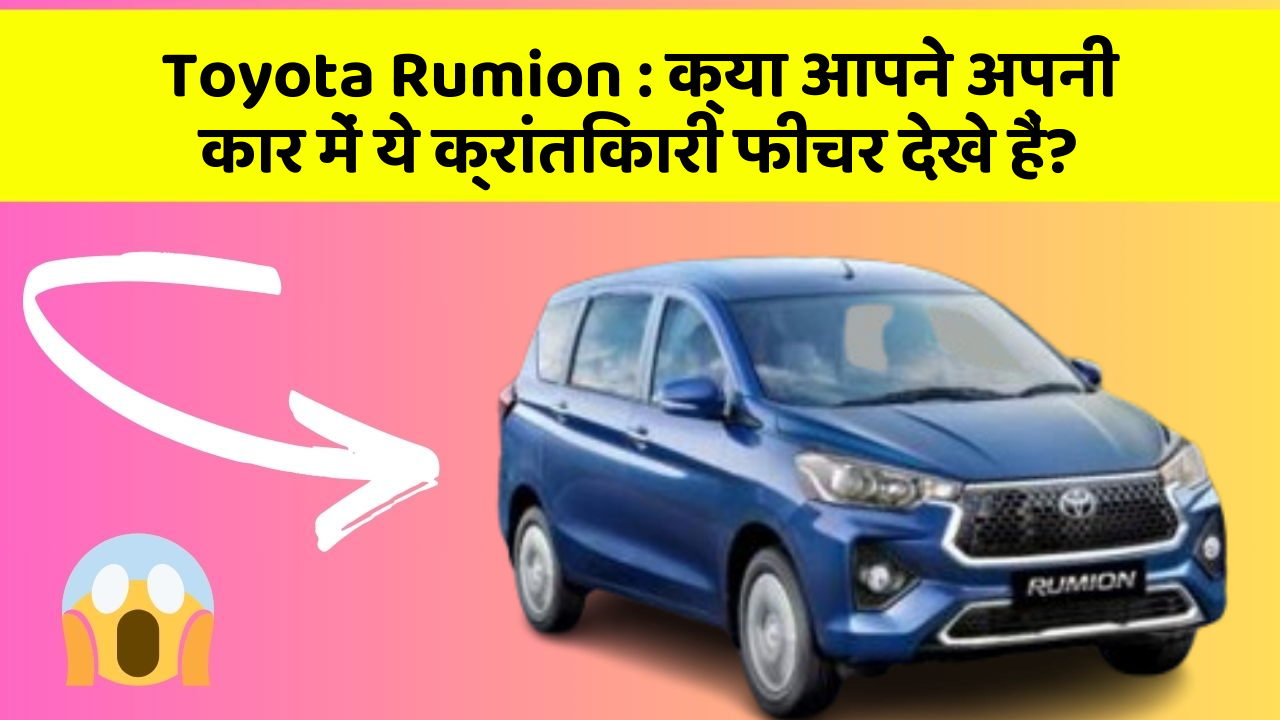 Toyota Rumion: क्या आपने अपनी कार में ये क्रांतिकारी फीचर देखे हैं?