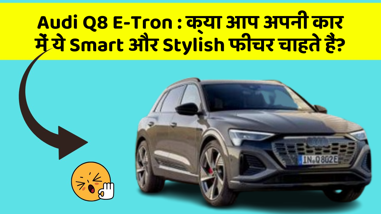Audi Q8 E-Tron: क्या आप अपनी कार में ये Smart और Stylish फीचर चाहते हैं?