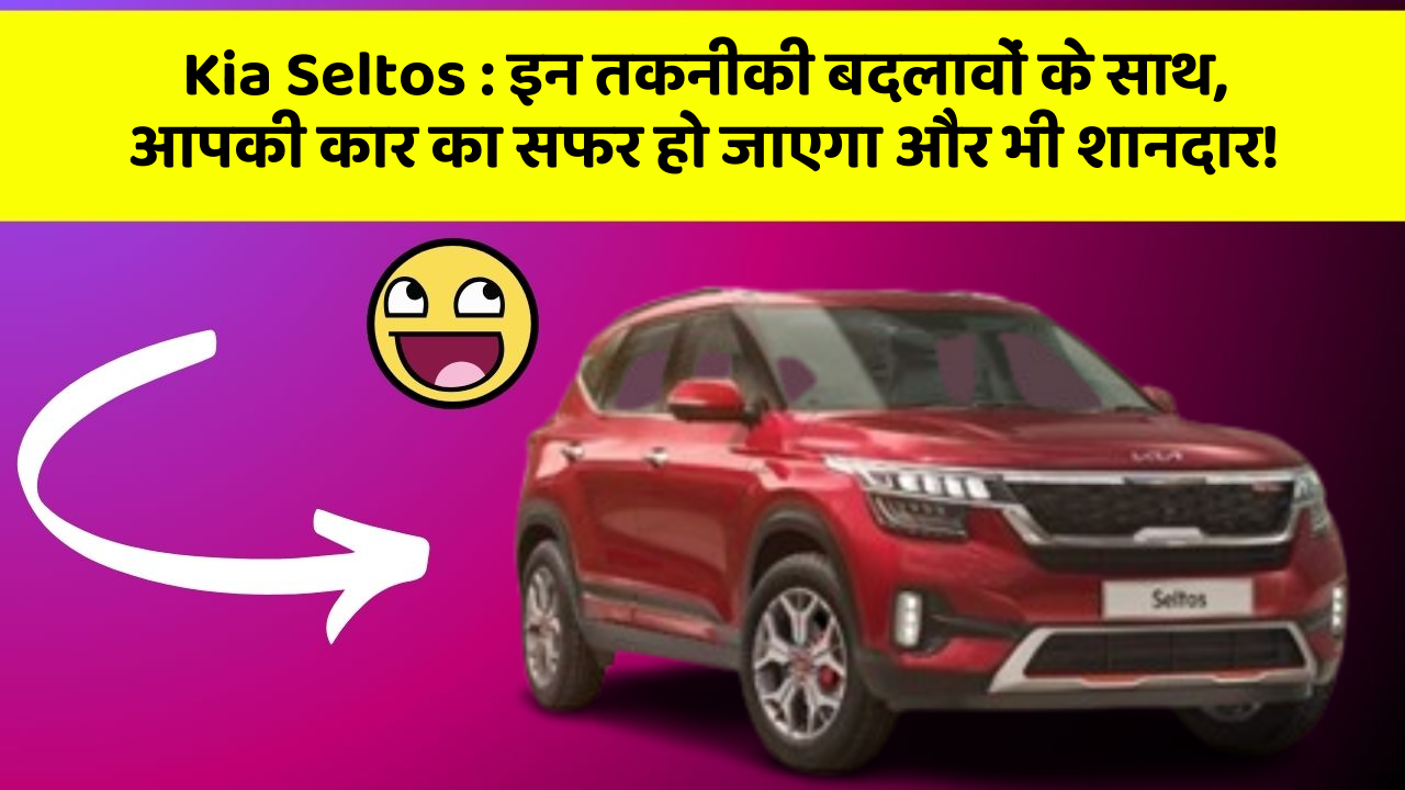Kia Seltos: इन तकनीकी बदलावों के साथ, आपकी कार का सफर हो जाएगा और भी शानदार!