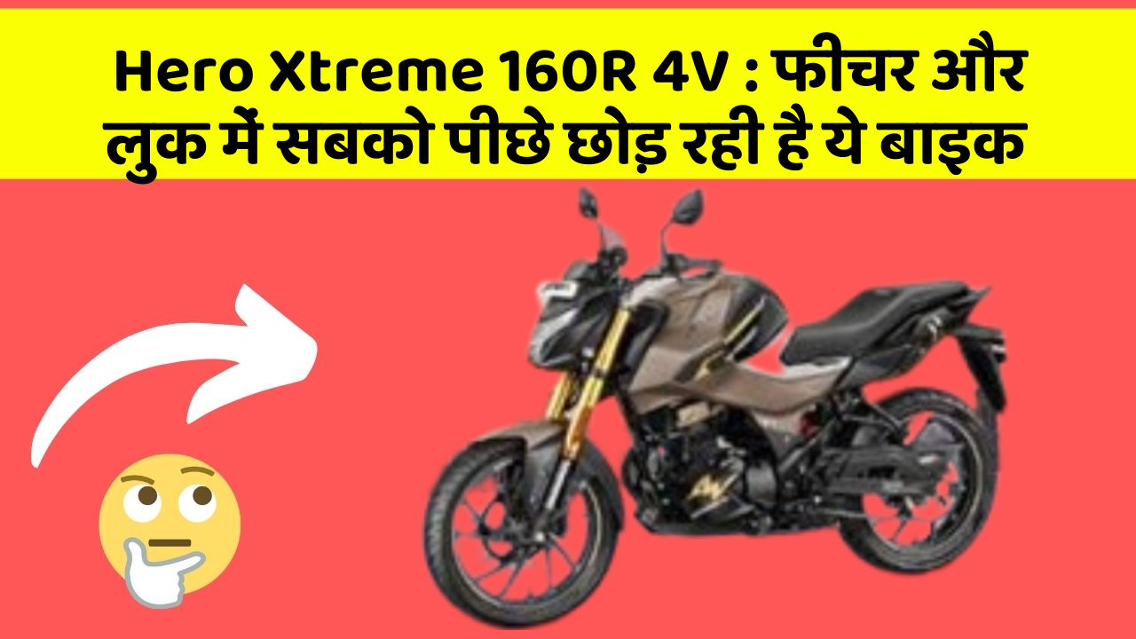 Hero Xtreme 160R 4V : फीचर और लुक में सबको पीछे छोड़ रही है ये बाइक