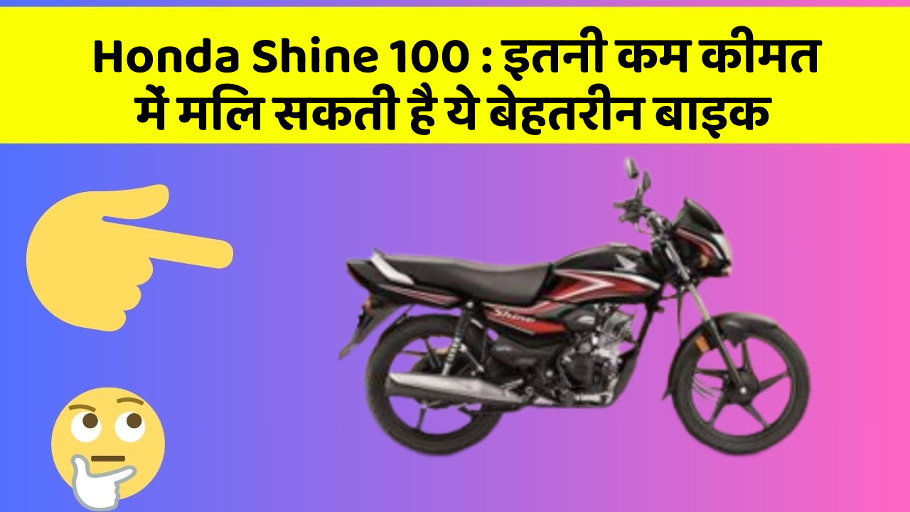 Honda Shine 100 : इतनी कम कीमत में मिल सकती है ये बेहतरीन बाइक