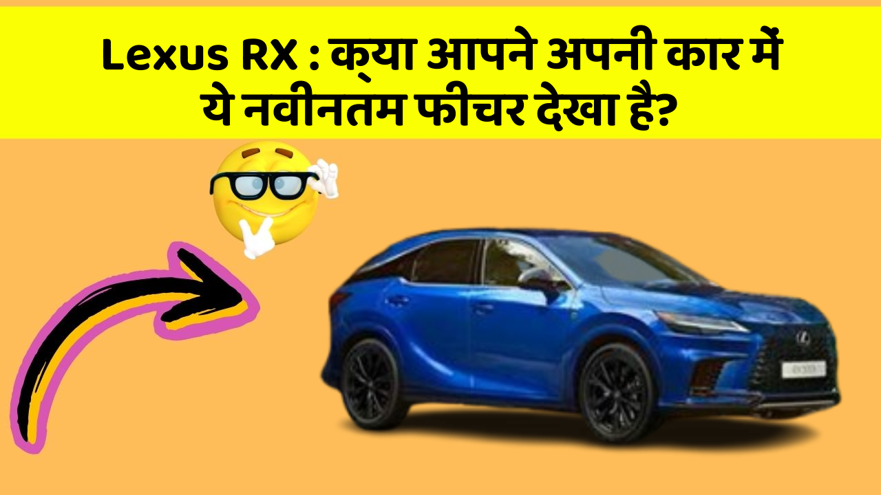 Lexus RX : क्या आपने अपनी कार में ये नवीनतम फीचर देखा है?
