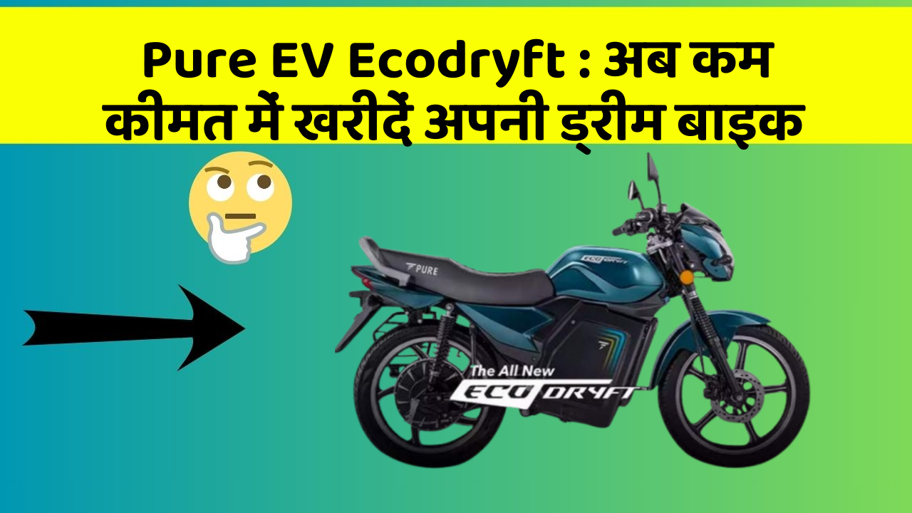 Pure EV Ecodryft : अब कम कीमत में खरीदें अपनी ड्रीम बाइक